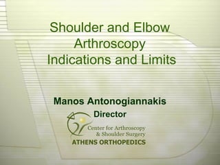 Shoulder and Elbow
Arthroscopy
Indications and Limits
Manos Antonogiannakis
Director
 