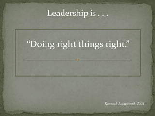 Leadership is . . .“Doing right things right.”Kenneth Leithwood, 2004