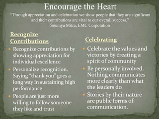 Enhance self-determination of others by helping them develop competence and confidence Encourage the Heart“Through appreciation and celebration we show people that they are significant and their contributions are vital to our overall success.”Soumya Mitra, EMC CorporationCelebratingRecognize ContributionsCelebrate the values and victories by creating a spirit of community