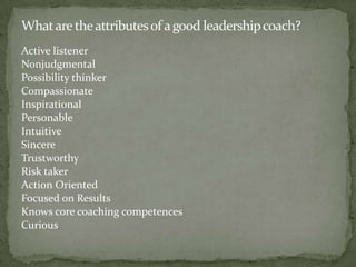 Coaching is . . . “an alliance between two people: The coachee, who wants or can benefit from coaching, and the coach who is skilled and experienced in listening deeply to what the coachee wants and what’s in the way of achieving it.”“Coaches are skilled at inspiring people to see and perform at their highest potential.”Reiss (2007)