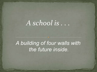 A school is . . . A building of four walls with the future inside.