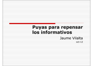 Puyas para repensar
los informativos
Jaume Vilalta
oct-12

 