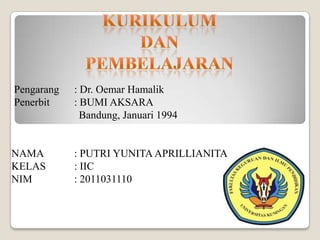 Pengarang   : Dr. Oemar Hamalik
Penerbit    : BUMI AKSARA
              Bandung, Januari 1994


NAMA        : PUTRI YUNITA APRILLIANITA
KELAS       : IIC
NIM         : 2011031110
 