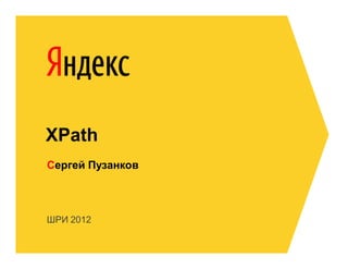 XPath
Сергей Пузанков



ШРИ 2012
 