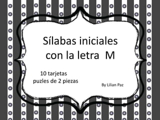 10 tarjetas
puzles de 2 piezas
Sílabas iniciales
con la letra M
By Lilian Paz
 