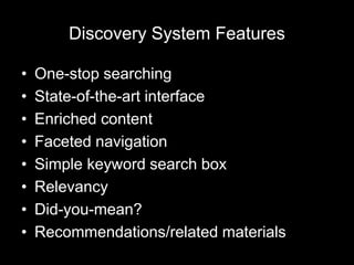Discovery System Features
• One-stop searching
• State-of-the-art interface
• Enriched content
• Faceted navigation
• Simple keyword search box
• Relevancy
• Did-you-mean?
• Recommendations/related materials
 