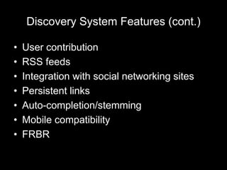 Discovery System Features (cont.)
• User contribution
• RSS feeds
• Integration with social networking sites
• Persistent links
• Auto-completion/stemming
• Mobile compatibility
• FRBR
 