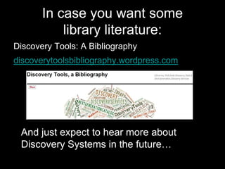 In case you want some
library literature:
Discovery Tools: A Bibliography
discoverytoolsbibliography.wordpress.com
And just expect to hear more about
Discovery Systems in the future…
 
