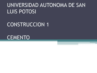 UNIVERSIDAD AUTONOMA DE SAN
LUIS POTOSI
CONSTRUCCION 1
CEMENTO
 