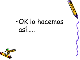 OK lo hacemos así….. 