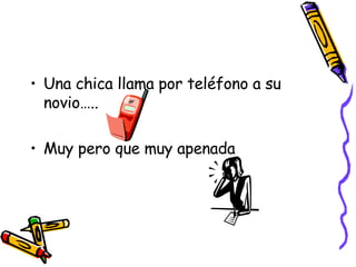 Una chica llama por teléfono a su novio….. Muy pero que muy apenada 