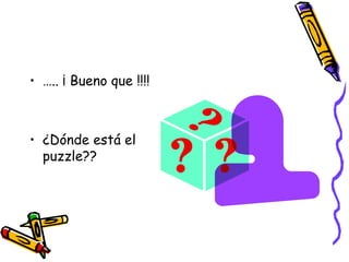 … .. ¡ Bueno que !!!! ¿Dónde está el puzzle?? 