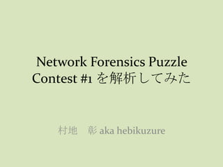 Network Forensics Puzzle
Contest #1 を解析してみた


   村地 彰 aka hebikuzure
 