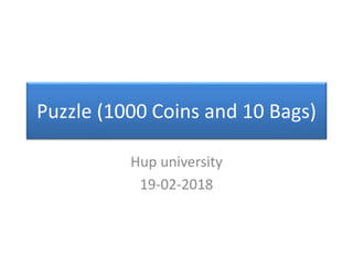 Puzzle (1000 Coins and 10 Bags)
Hup university
19-02-2018
 