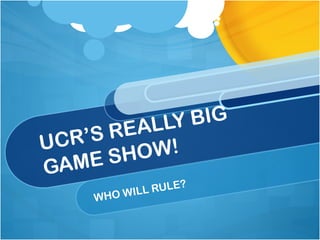 UCR’S REALLY BIG  GAME SHOW! WHO WILL RULE? 