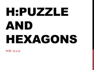H:PUZZLE
AND
HEXAGONS
作問：みんな
 