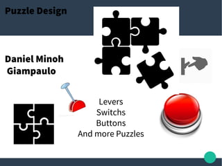 Puzzle Design
Daniel Minoh
Giampaulo
Levers
Switchs
Buttons
And more Puzzles
 