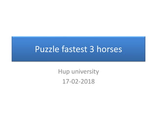 Puzzle fastest 3 horses
Hup university
17-02-2018
 