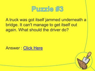 A truck was got itself jammed underneath a
bridge. It can't manage to get itself out
again. What should the driver do?

Answer : Click Here

 