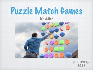 Puzzle Match Games
Ido Adler
‫דיון‬ ‫קבוצת‬
2016
 