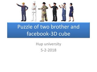 Puzzle of two brother and
facebook-3D cube
Hup university
5-2-2018
 