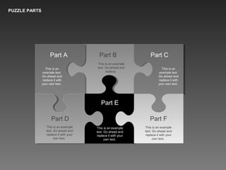 PUZZLE PARTS
Part A Part B Part C
Part F
Part E
Part D
This is an
example text.
Go ahead and
replace it with
your own text.
This is an example
text. Go ahead and
replace.
This is an
example text.
Go ahead and
replace it with
your own text.
This is an example
text. Go ahead and
replace it with your
own text.
This is an example
text. Go ahead and
replace it with your
own text.
This is an example
text. Go ahead and
replace it with your
own text.
 