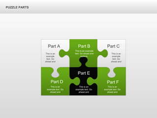 PUZZLE PARTS
Part A Part B Part C
Part F
Part E
Part D
This is an
example
text. Go
ahead and
This is an example
text. Go ahead and
replace.
This is an
example text. Go
ahead and
This is an
example text. Go
ahead and
This is an
example text. Go
ahead and
This is an
example
text. Go
ahead and
 