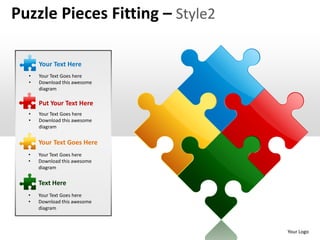 Puzzle Pieces Fitting – Style2

      Your Text Here
  •   Your Text Goes here
  •   Download this awesome
      diagram

      Put Your Text Here
  •   Your Text Goes here
  •   Download this awesome
      diagram


      Your Text Goes Here
  •   Your Text Goes here
  •   Download this awesome
      diagram

      Text Here
  •   Your Text Goes here
  •   Download this awesome
      diagram



                                 Your Logo
 