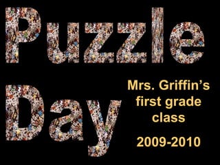 Puzzle Day Mrs. Griffin’s first grade class 2009-2010 