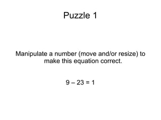 Puzzle 1 Manipulate a number (move and/or resize) to make this equation correct. 9 – 23 = 1 