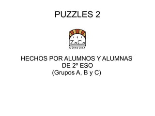 PUZZLES 2




HECHOS POR ALUMNOS Y ALUMNAS
           DE 2º ESO
        (Grupos A, B y C)
 