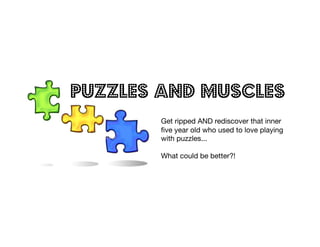 Puzzles and Muscles
        Get ripped AND rediscover that inner
        ﬁve year old who used to love playing
        with puzzles... 

        What could be better?!
 