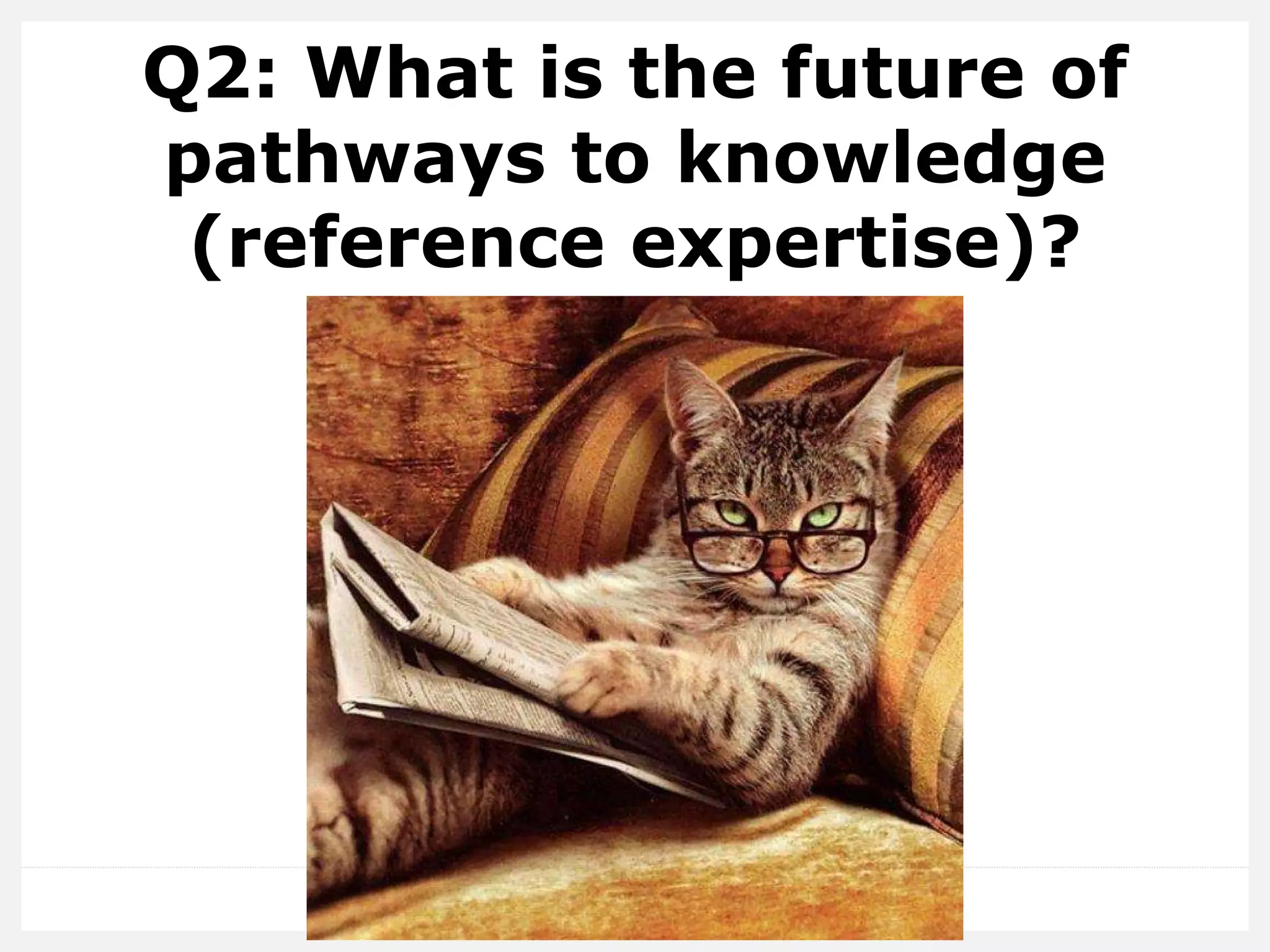 Q2: What is the future of
pathways to knowledge
(reference expertise)?
 
