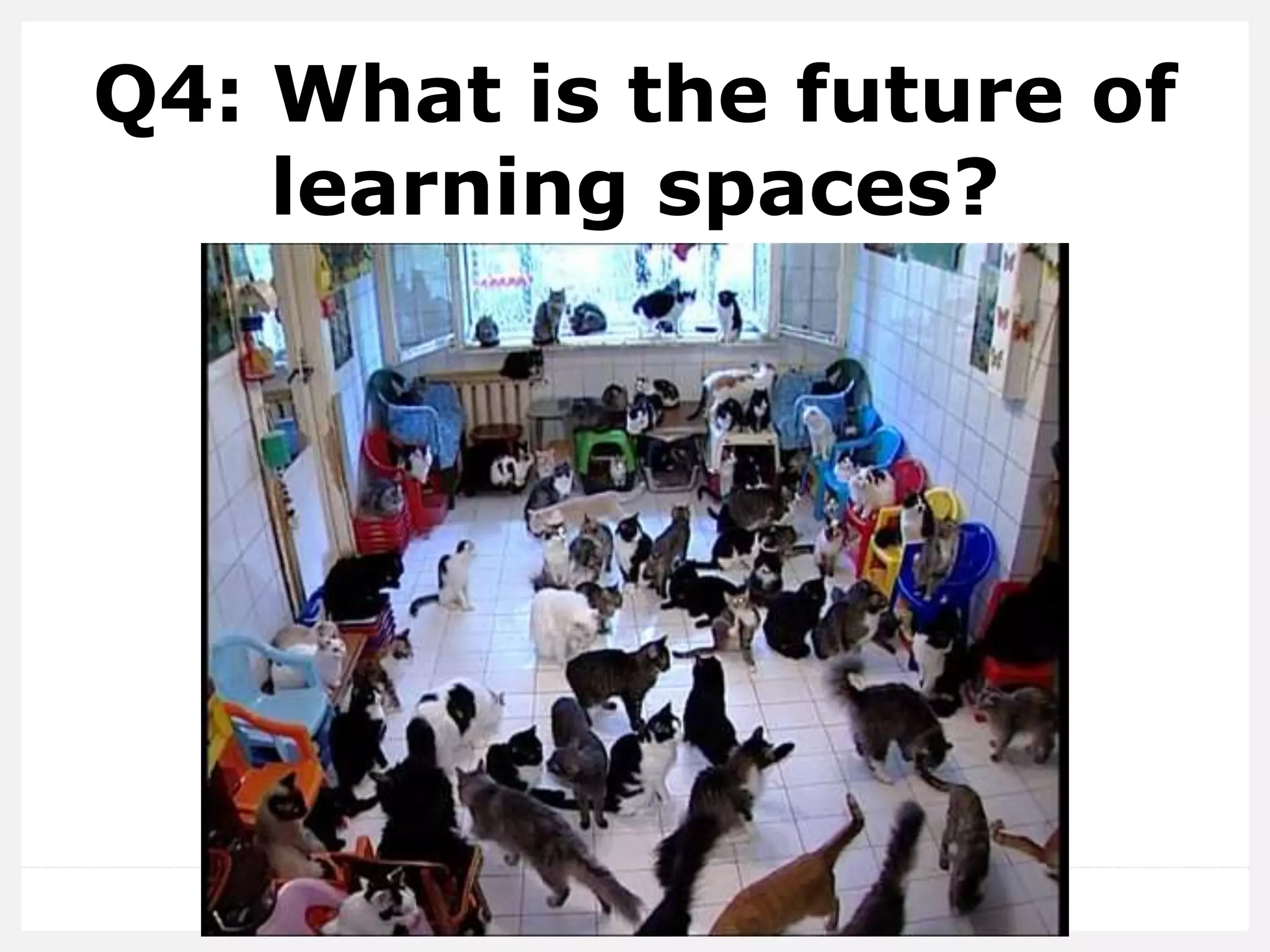 Q4: What is the future of
learning spaces?
 