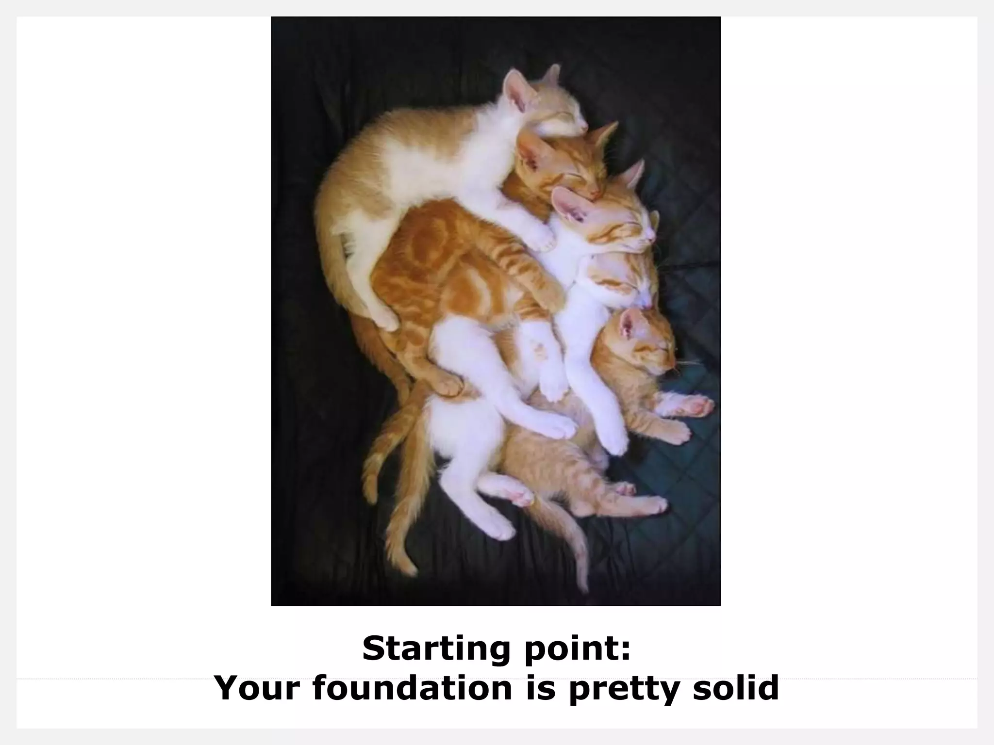 Starting point:
Your foundation is pretty solid
 