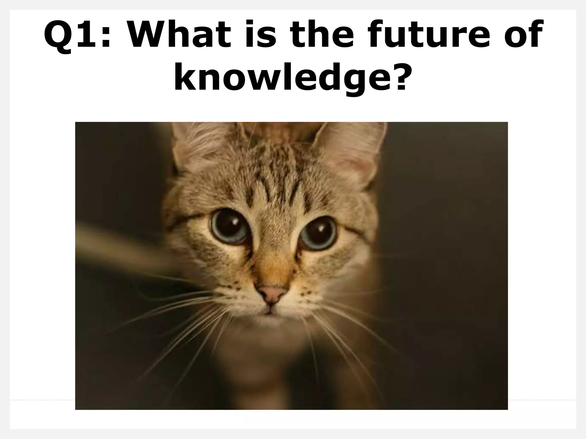 Q1: What is the future of
knowledge?
 