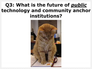 Q3: What is the future of public
technology and community anchor
institutions?
 