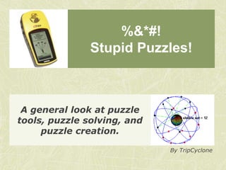 %&*#!
               Stupid Puzzles!



 A general look at puzzle
tools, puzzle solving, and
     puzzle creation.

                             By TripCyclone
 