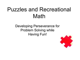 Puzzles and Recreational
         Math
   Developing Perseverance for
      Problem Solving while
           Having Fun!
 