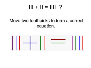 III + II = IIII ?

Move two toothpicks to form a correct
             equation.
 