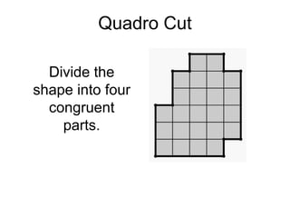 Quadro Cut

  Divide the
shape into four
  congruent
    parts.
 