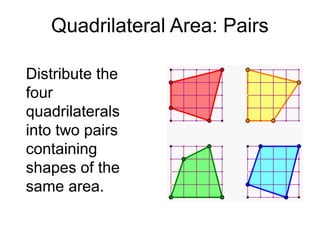 Quadrilateral Area: Pairs

Distribute the
four
quadrilaterals
into two pairs
containing
shapes of the
same area.
 