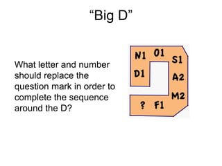 “Big D”


What letter and number
should replace the
question mark in order to
complete the sequence
around the D?
 