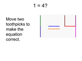 1 = 4?

Move two
toothpicks to
make the
equation
correct.
 