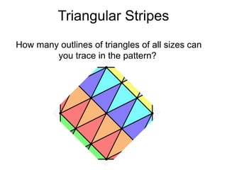 Triangular Stripes
How many outlines of triangles of all sizes can
        you trace in the pattern?
 