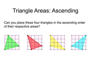 Triangle Areas: Ascending
Can you place these four triangles in the ascending order
of their respective areas?
 
