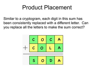 Product Placement
Similar to a cryptogram, each digit in this sum has
been consistently replaced with a different letter. Can
you replace all the letters to make the sum correct?
 