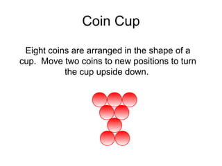 Coin Cup

 Eight coins are arranged in the shape of a
cup. Move two coins to new positions to turn
           the cup upside down.
 