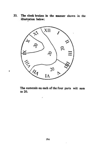 The clock broken in the manner shown in the
illustration below:

The numerals on each of the four parts will sum
to 20.

104

 
