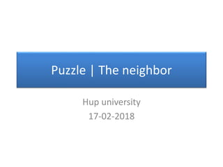 Puzzle | The neighbor
Hup university
17-02-2018
 
